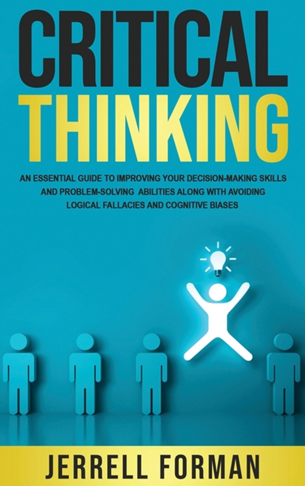 Critical Thinking: An Essential Guide to Improving Your Decision-Making Skills and Problem-Solving A