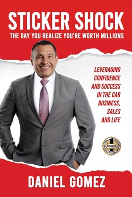 Sticker Shock: The Day You Realize Your Worth Millions - Leveraging Confidence and Success in the Car Business, Sales and Life