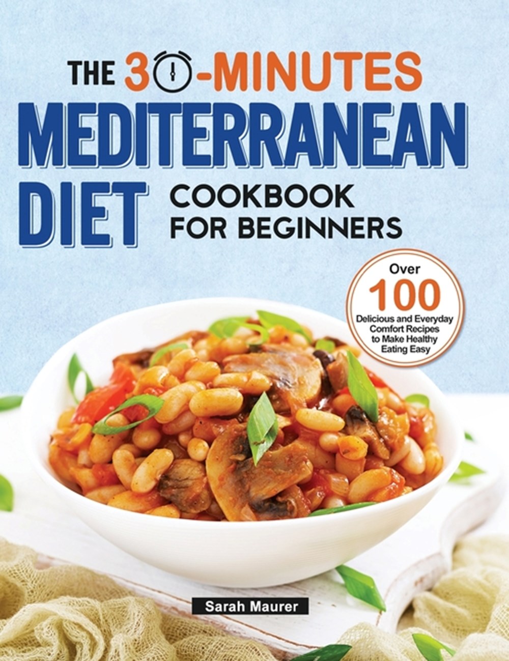 30-Minutes Mediterranean Diet Cookbook for Beginners Over 100 Delicious and Everyday Comfort Recipes