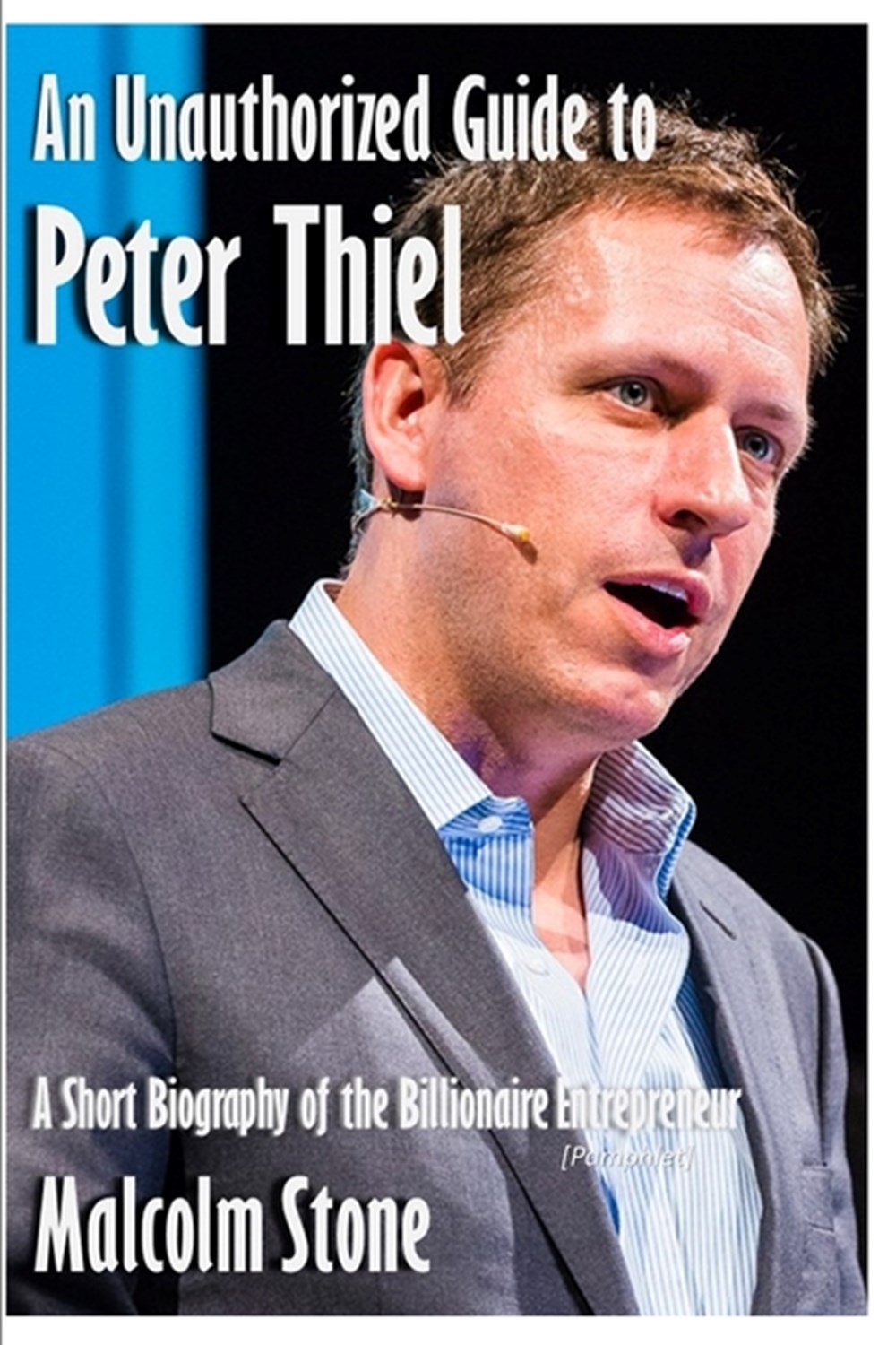 Unauthorized Guide to Peter Thiel A Short Biography of the Billionaire Entrepreneur [Pamphlet]