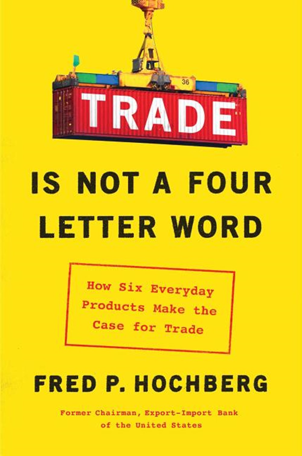 Trade Is Not a Four-Letter Word How Six Everyday Products Make the Case for Trade