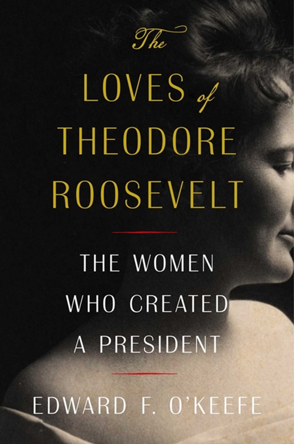 Loves of Theodore Roosevelt: The Women Who Created a President