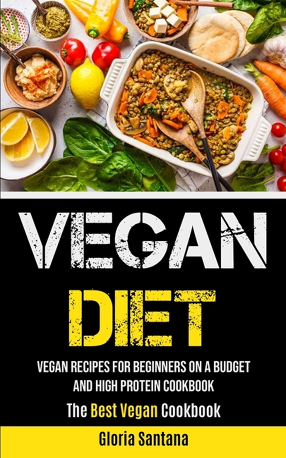 Vegan Diet: Vegan Recipes For Beginners On A Budget And High Protein Cookbook (The Best Vegan Cookbo