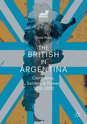 The British in Argentina: Commerce, Settlers and Power, 1800-2000 (2019)
