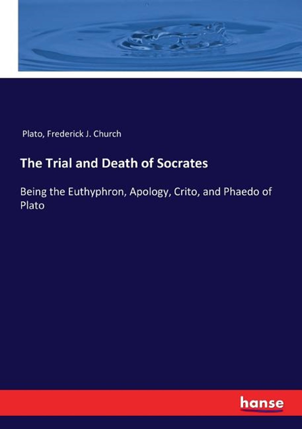 Trial and Death of Socrates: Being the Euthyphron, Apology, Crito, and Phaedo of Plato