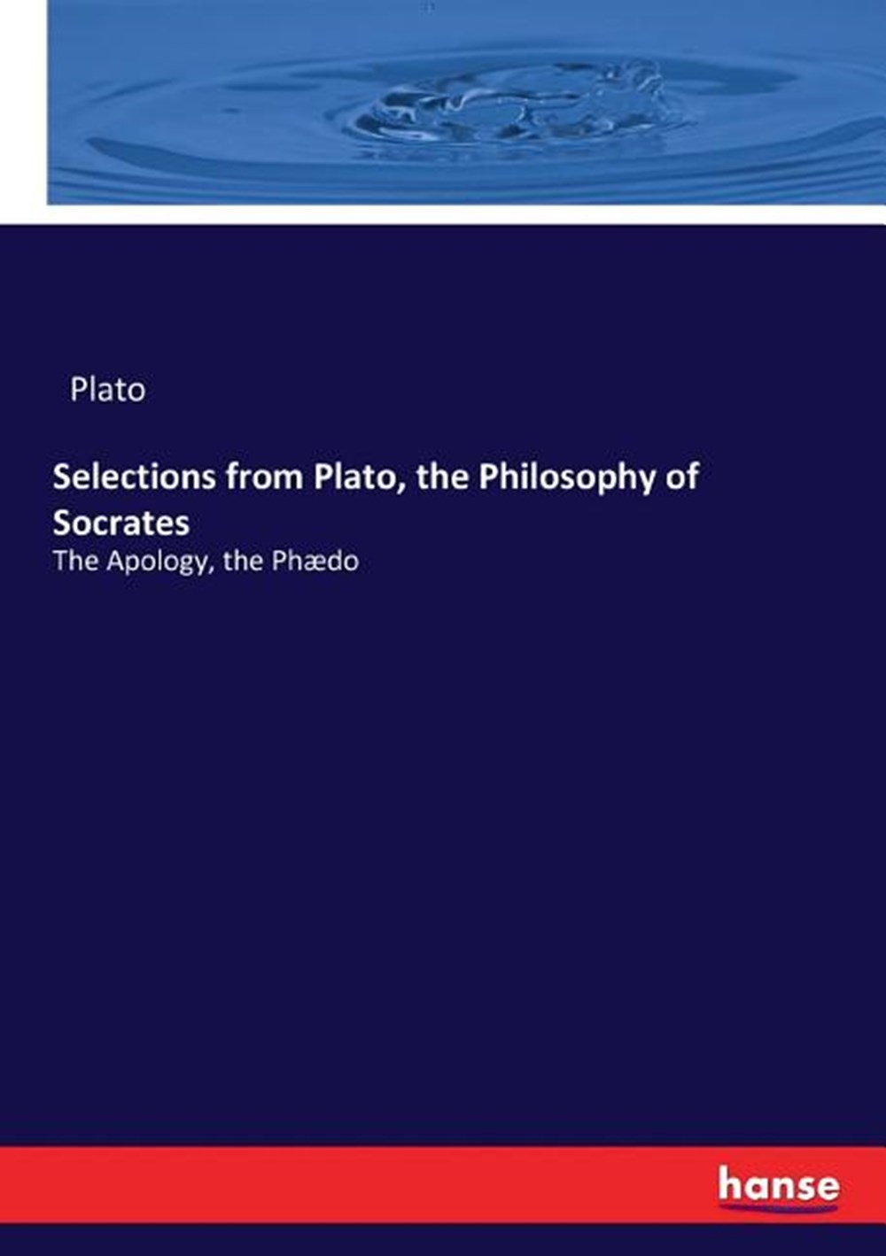 Selections from Plato, the Philosophy of Socrates: The Apology, the Phædo