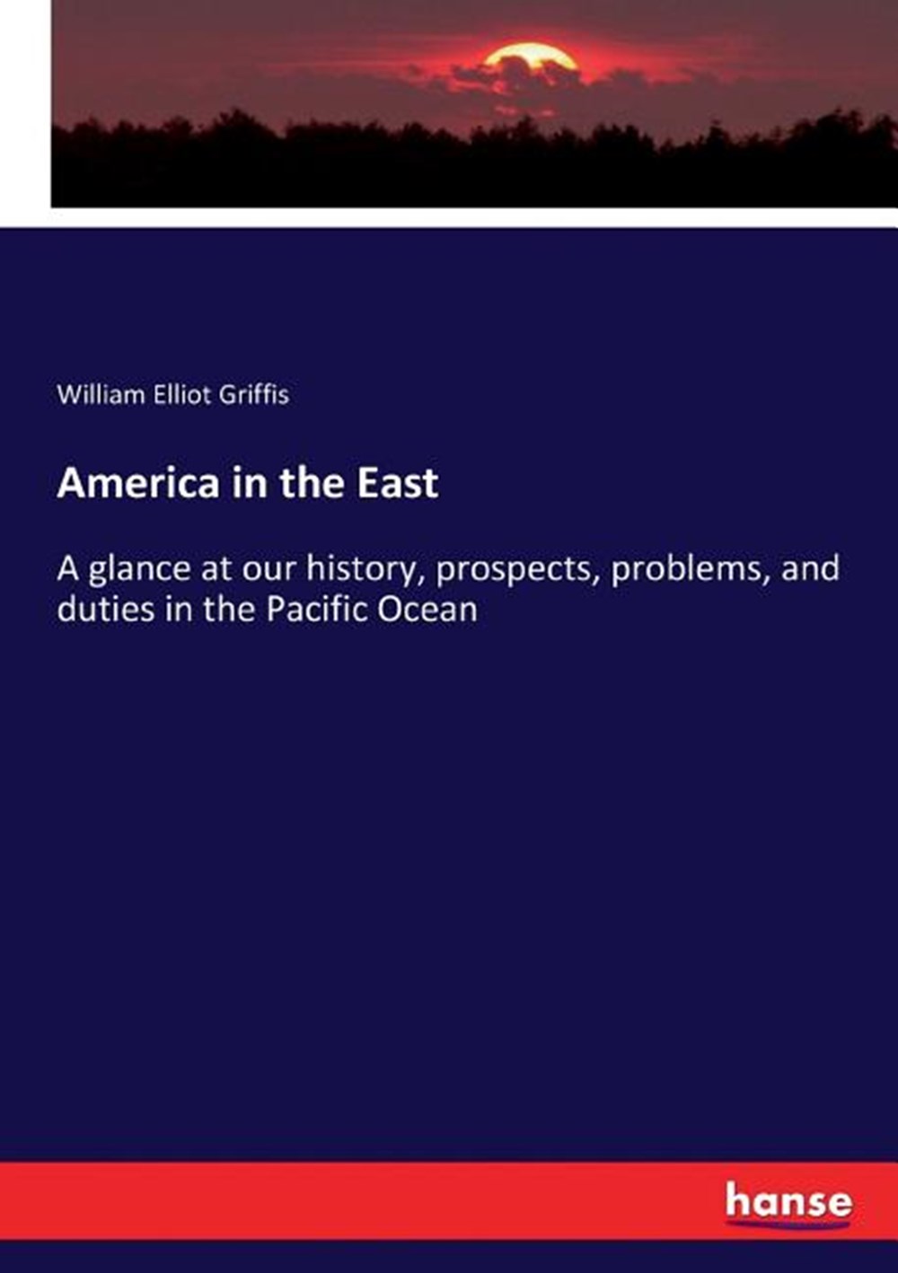 America in the East: A glance at our history, prospects, problems, and duties in the Pacific Ocean
