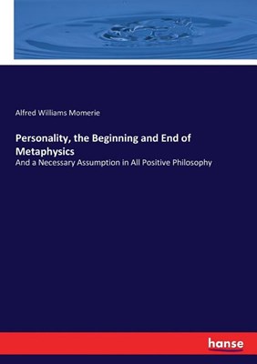  Personality, the Beginning and End of Metaphysics: And a Necessary Assumption in All Positive Philosophy