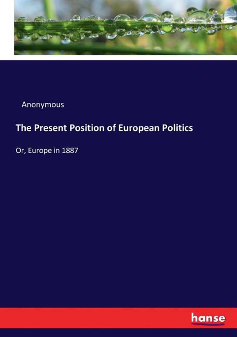 Present Position of European Politics: Or, Europe in 1887