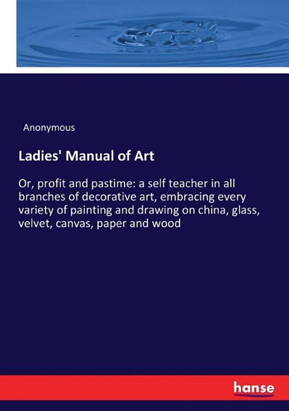 Ladies' Manual of Art: Or, profit and pastime: a self teacher in all branches of decorative art, emb