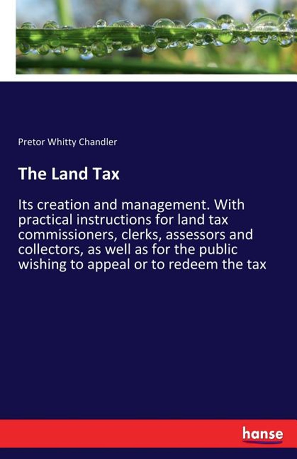 Land Tax: Its creation and management. With practical instructions for land tax commissioners, clerk