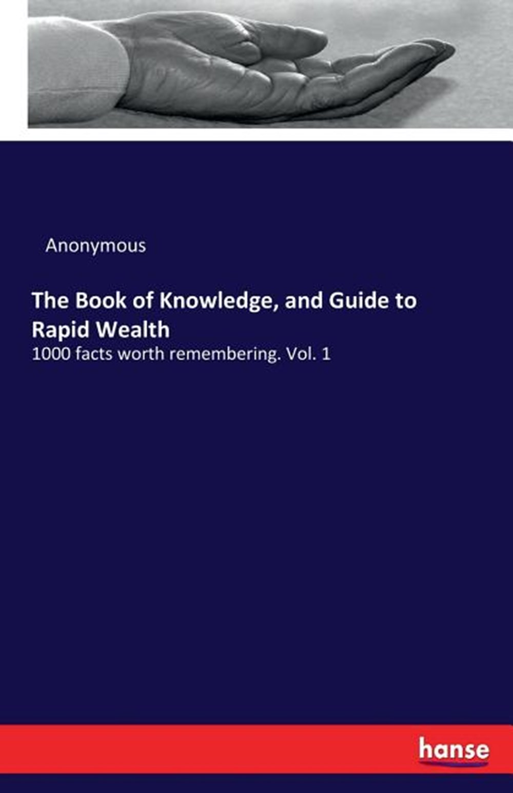 Book of Knowledge, and Guide to Rapid Wealth 1000 facts worth remembering. Vol. 1