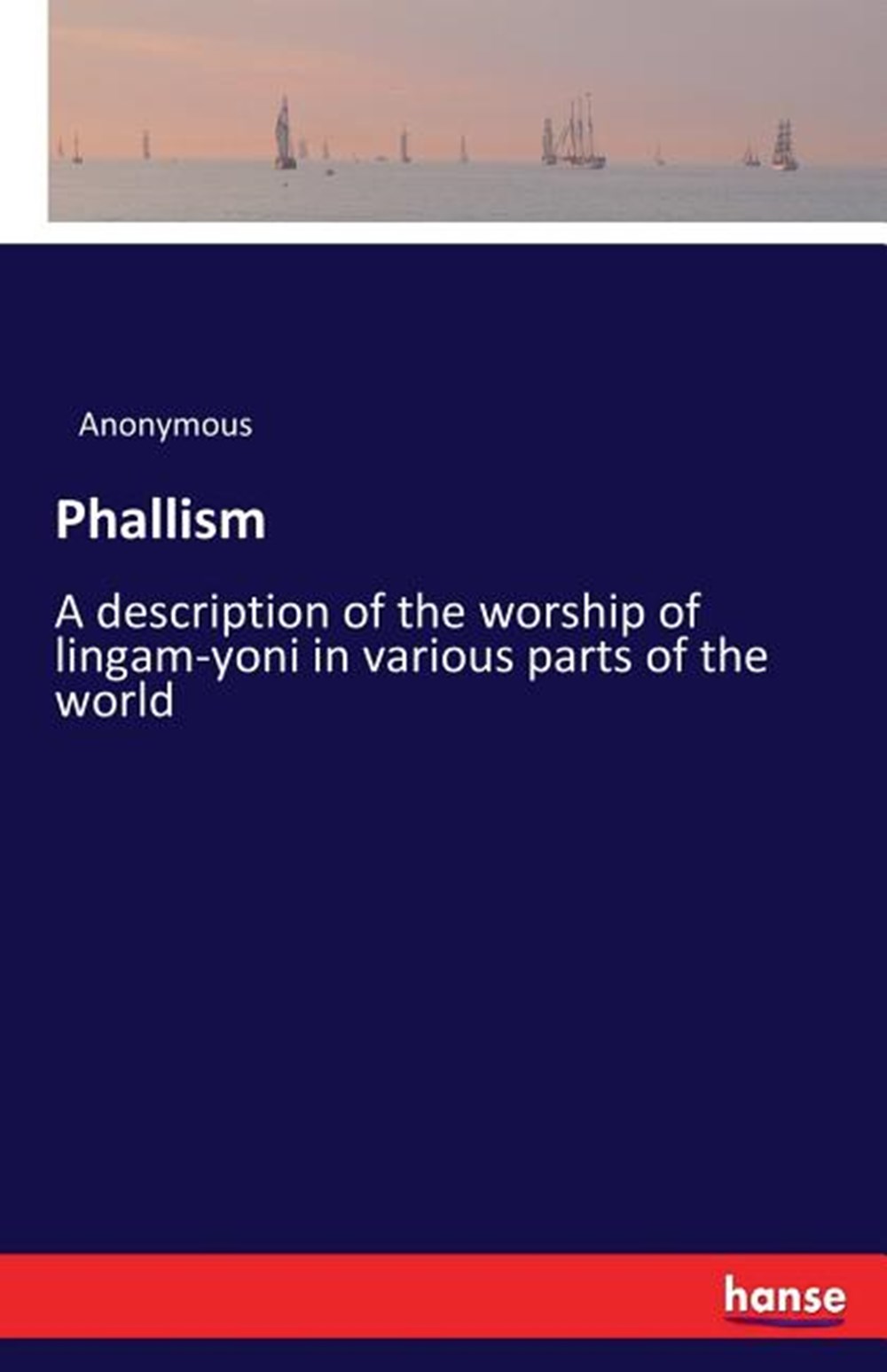 Phallism: A description of the worship of lingam-yoni in various parts of the world