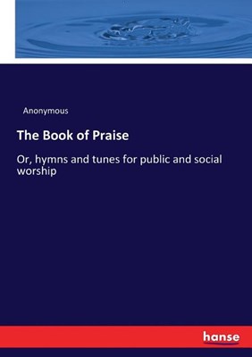 The Book of Praise: Or, hymns and tunes for public and social worship