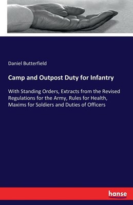  Camp and Outpost Duty for Infantry: With Standing Orders, Extracts from the Revised Regulations for the Army, Rules for Health, Maxims for Soldiers an