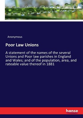 Poor Law Unions: A statement of the names of the several Unions and Poor law parishes in England and Wales; and of the population, area