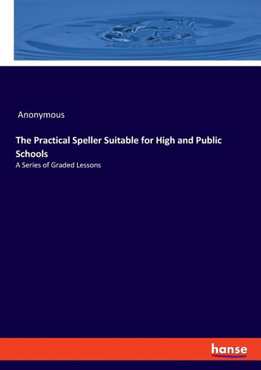 Practical Speller Suitable for High and Public Schools: A Series of Graded Lessons