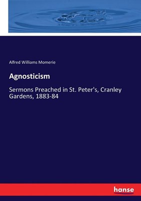  Agnosticism: Sermons Preached in St. Peter's, Cranley Gardens, 1883-84