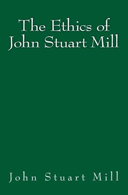 The Ethics of John Stuart Mill: Original Edition of 1897