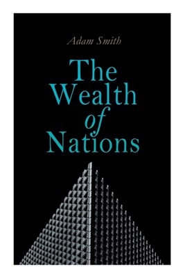 The Wealth of Nations: An Inquiry into the Nature and Causes (Economic Theory Classic)