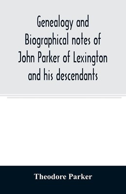  Genealogy and biographical notes of John Parker of Lexington and his descendants. Showing his Earlier Ancestry in America from Dea. Thomas Parker of R