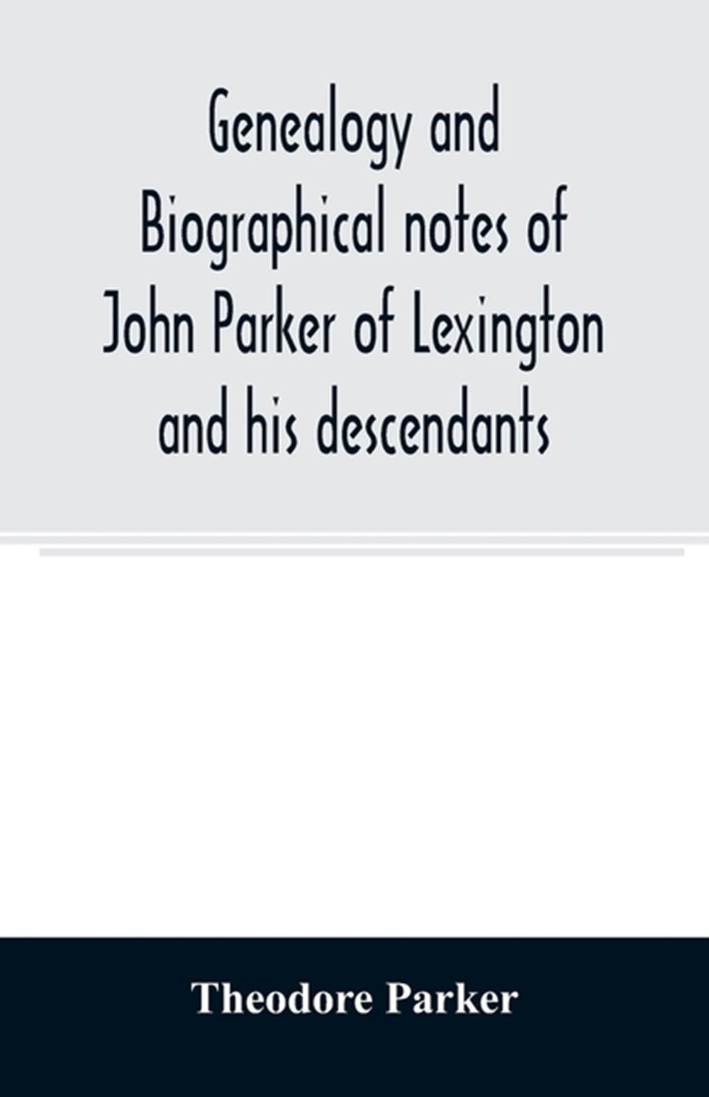 Genealogy and biographical notes of John Parker of Lexington and his descendants. Showing his Earlie