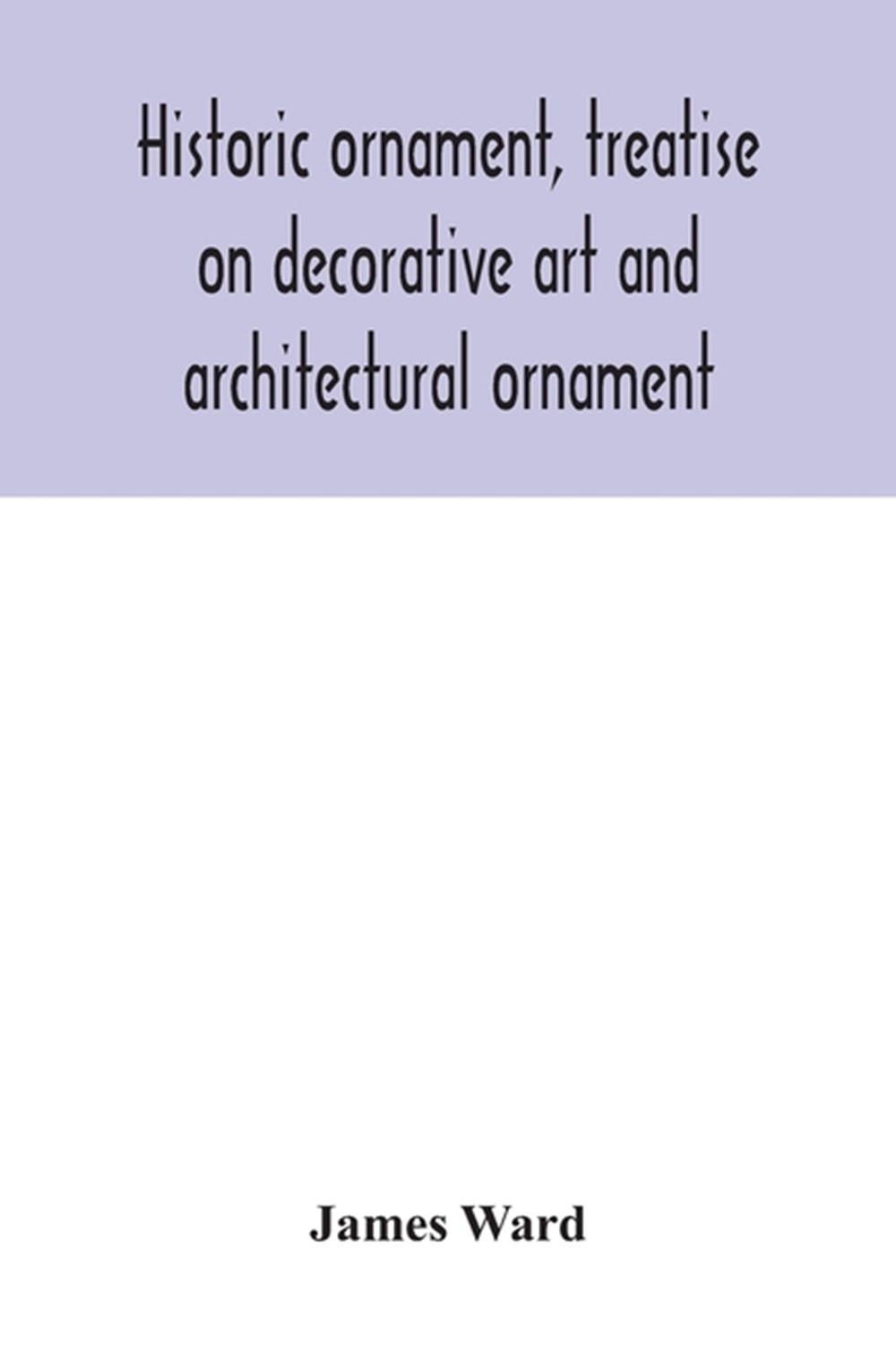 Historic ornament, treatise on decorative art and architectural ornament: Treats of Prehistoric Art;