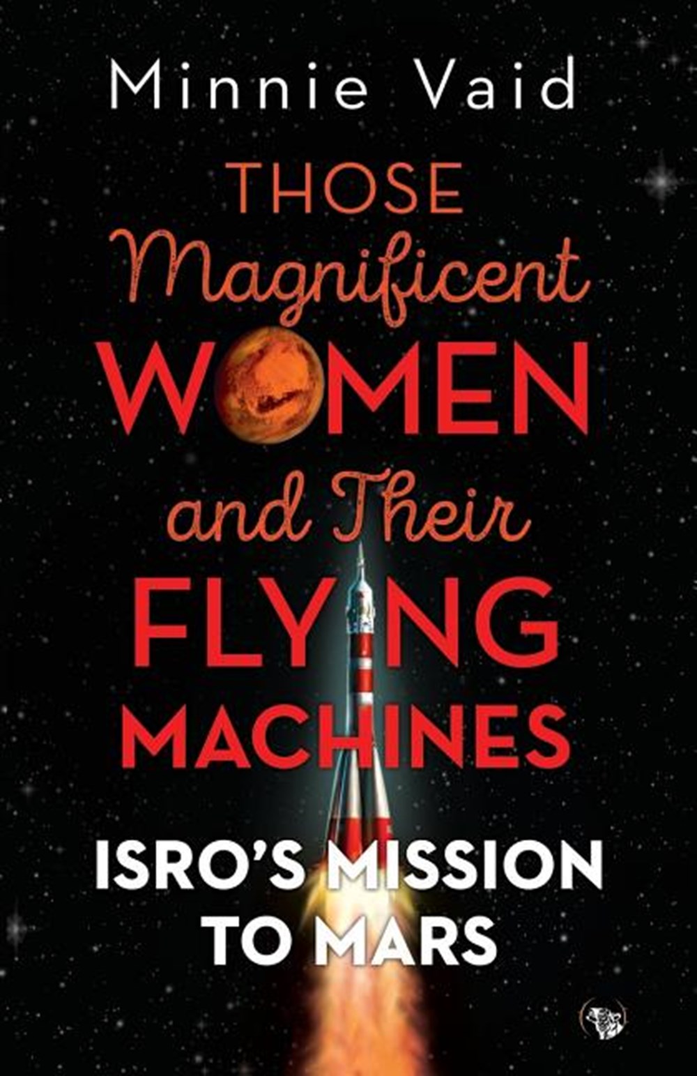 Those Magnificent Women and their Flying Machines: ISRO'S Mission to Mars