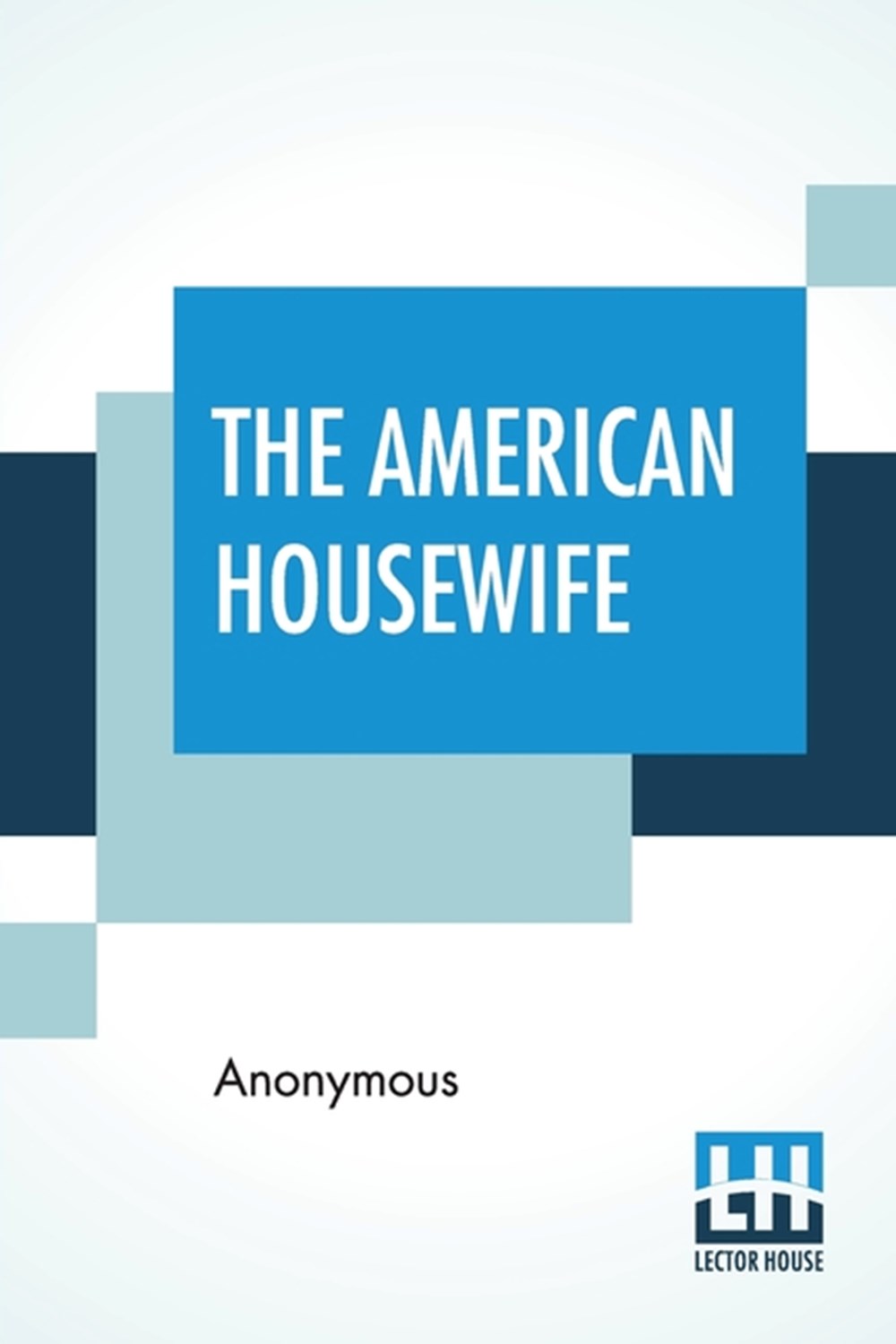 American Housewife: Containing The Most Valuable And Original Receipts In All Thevarious Branches Of