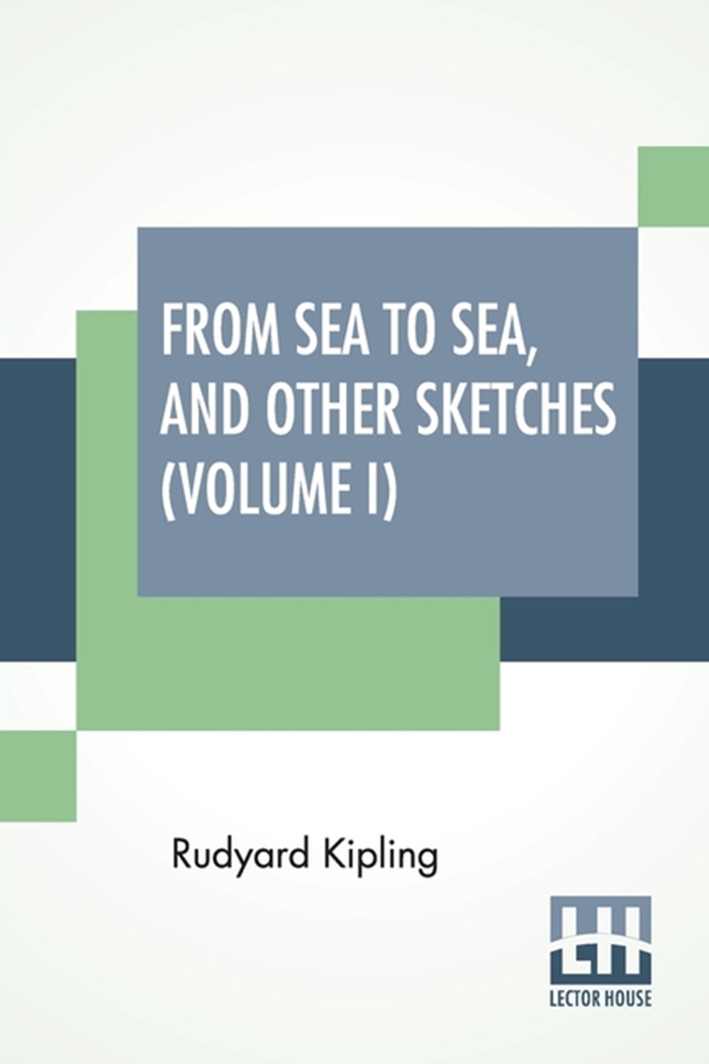 From Sea To Sea, And Other Sketches (Volume I) Letters Of Travel (In Two Volumes - Vol. I.)