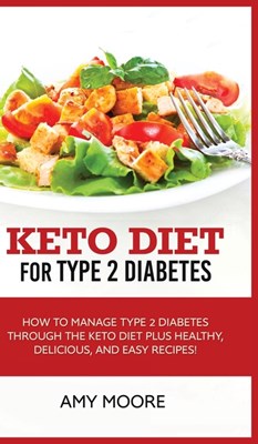  Keto Diet for Type 2 Diabetes: How to Manage Type 2 Diabetes Through the Keto Diet Plus Healthy, Delicious, and Easy Recipes!