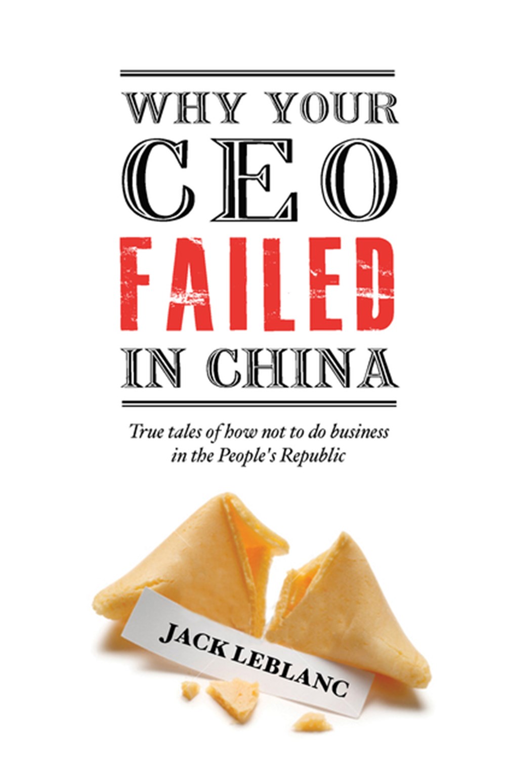 Why Your CEO Failed in China: True Tales of How Not to Do Business in the People's Republic