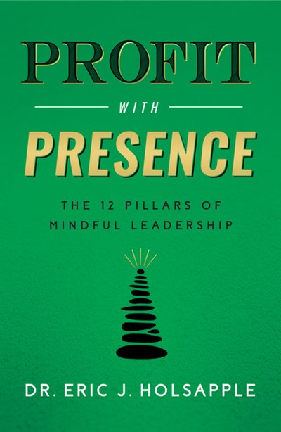  Profit with Presence: The Twelve Pillars of Mindful Leadership