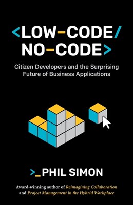  Low-Code/No-Code: Citizen Developers and the Surprising Future of Business Applications
