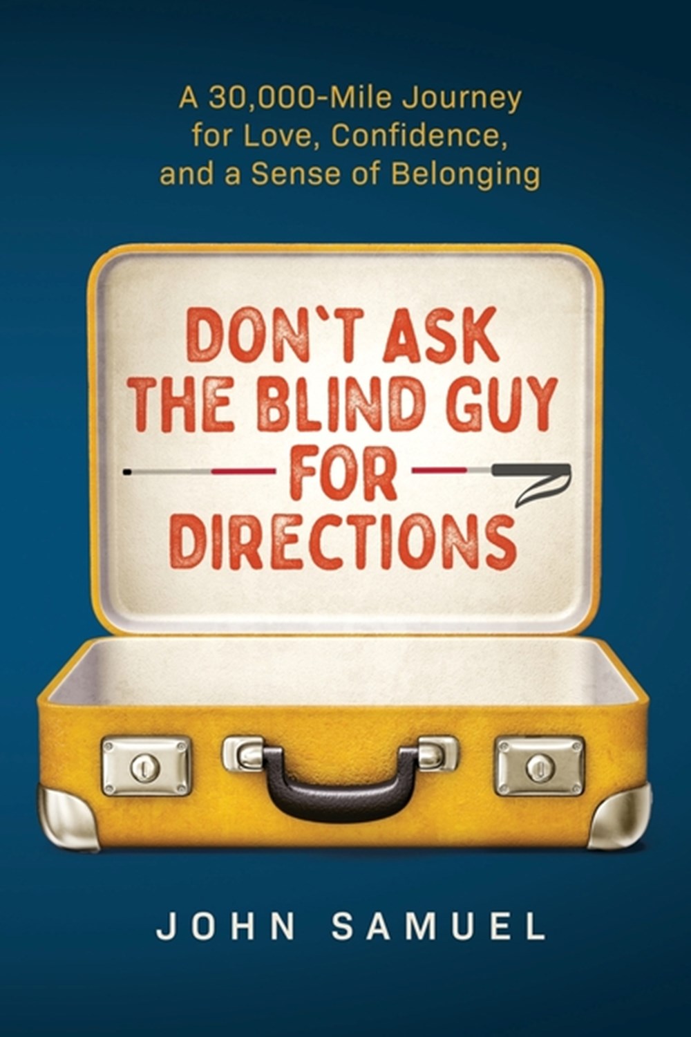 Don't Ask the Blind Guy for Directions: A 30,000-Mile Journey for Love, Confidence and a Sense of Be
