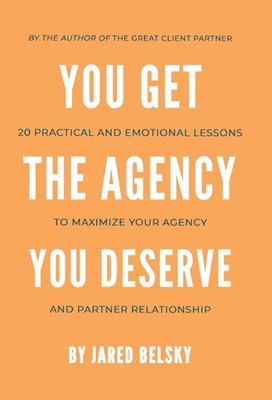  You Get the Agency You Deserve: 20 Practical and Emotional Lessons to Maximize Your Agency and Partner Relationship