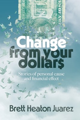  Change From Your Dollars: Stories of personal cause and financial effect