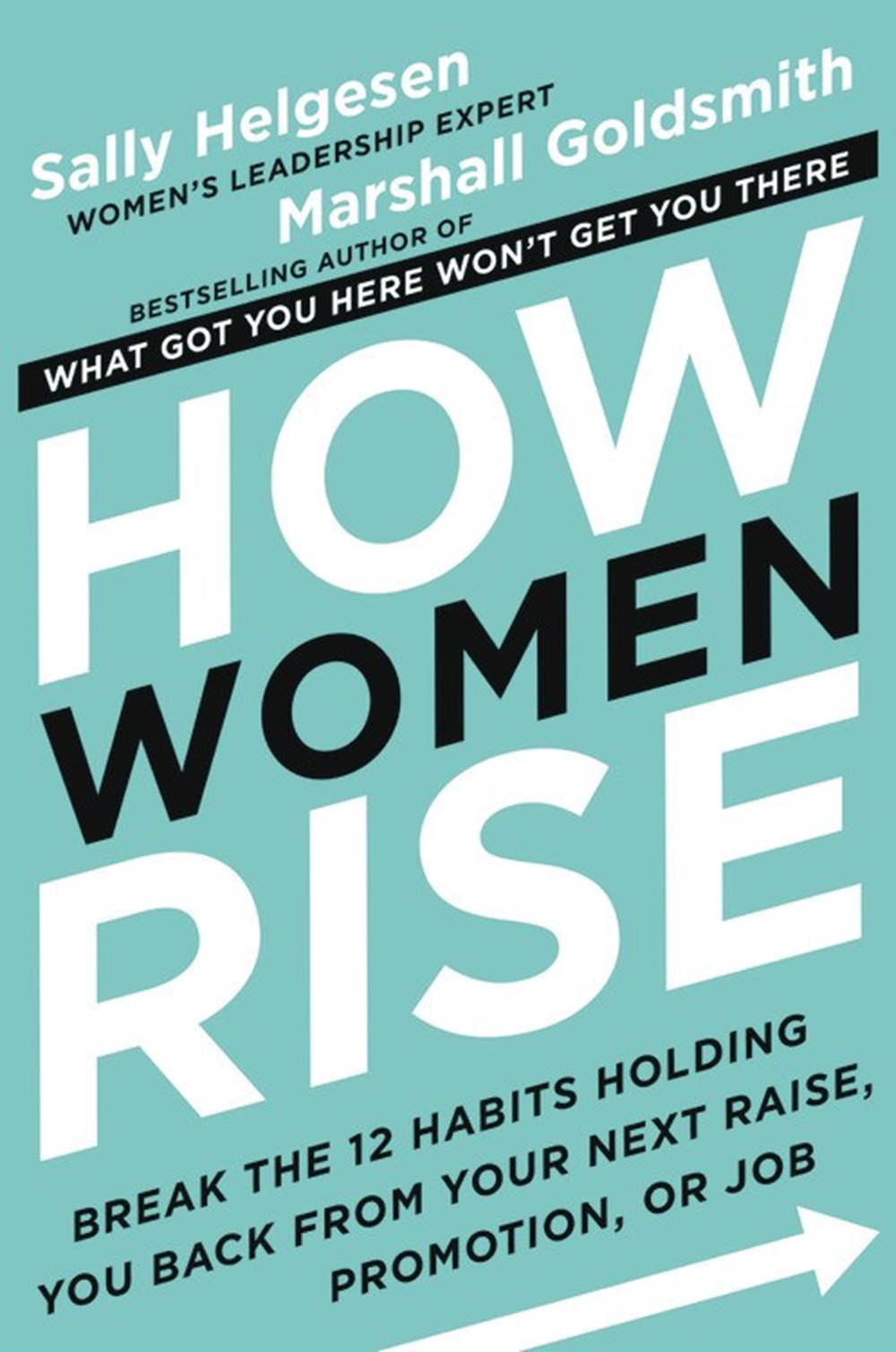 How Women Rise Break the 12 Habits Holding You Back from Your Next Raise, Promotion, or Job