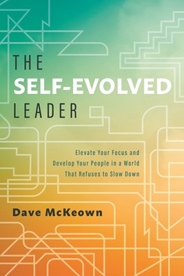 The Self-Evolved Leader: Elevate Your Focus and Develop Your People in a World That Refuses to Slow Down