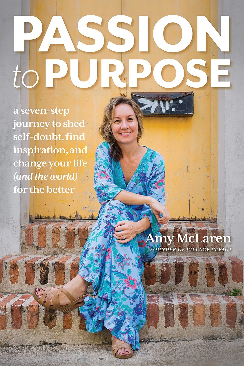 Passion to Purpose A Seven-Step Journey to Shed Self-Doubt, Find Inspiration, and Change Your Life (