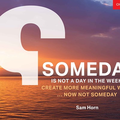 Someday is Not a Day in the Week: Create More Meaningful Work ... Now Not Someday 