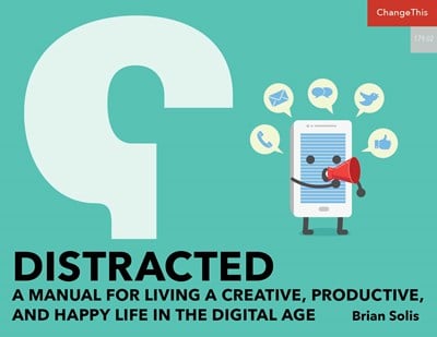 Distracted: A Manual for Living a Creative, Productive, and Happy Life In the Digital Age