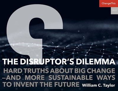 The Disruptor’s Dilemma: Hard Truths about Big Change—and More Sustainable Ways to Invent the Future