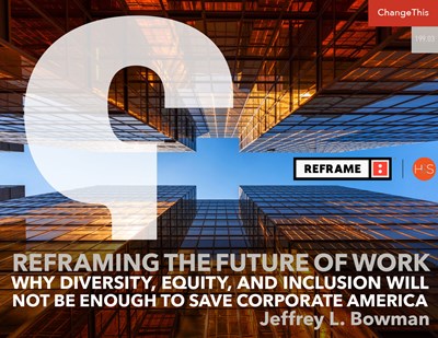 Reframing the Future of Work: Why Diversity, Equity, and Inclusion Will Not Be Enough to Save Corporate America