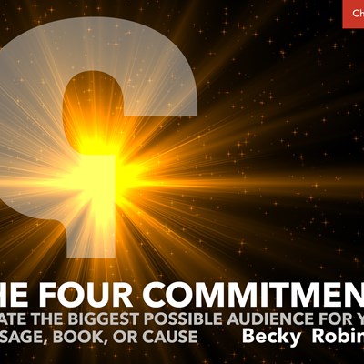 The Four Commitments: Create the Biggest Possible Audience for Your Message, Book, or Cause