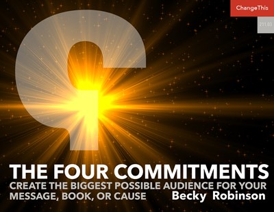The Four Commitments: Create the Biggest Possible Audience for Your Message, Book, or Cause