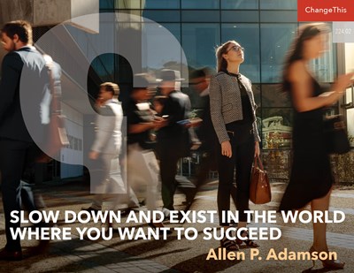 Slow Down and Exist in the World Where You Want to Succeed